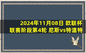 2024年11月08日 欧联杯联赛阶段第4轮 尼斯vs特温特 全场录像